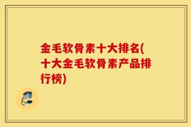 金毛软骨素十大排名(十大金毛软骨素产品排行榜)