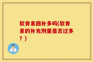 软骨素回补多吗(软骨素的补充剂量是否过多？)