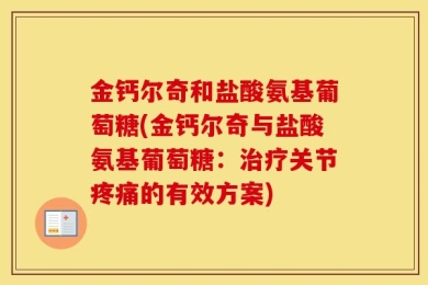 金钙尔奇和盐酸氨基葡萄糖(金钙尔奇与盐酸氨基葡萄糖：治疗关节疼痛的有效方案)