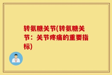 转氨糖关节(转氨糖关节：关节疼痛的重要指标)