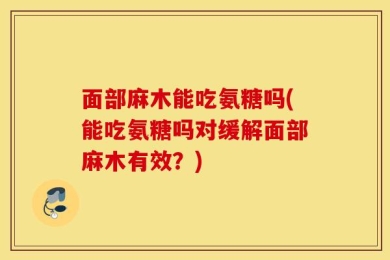 面部麻木能吃氨糖吗(能吃氨糖吗对缓解面部麻木有效？)