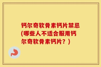 钙尔奇软骨素钙片禁忌(哪些人不适合服用钙尔奇软骨素钙片？)