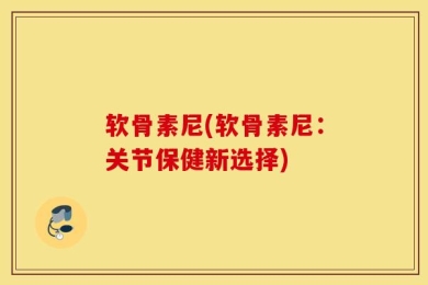 软骨素尼(软骨素尼：关节保健新选择)