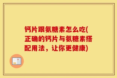 钙片跟氨糖素怎么吃(正确的钙片与氨糖素搭配用法，让你更健康)