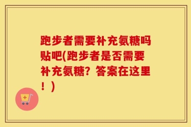 跑步者需要补充氨糖吗贴吧(跑步者是否需要补充氨糖？答案在这里！)