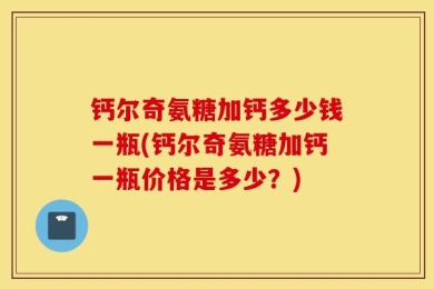 钙尔奇氨糖加钙多少钱一瓶(钙尔奇氨糖加钙一瓶价格是多少？)