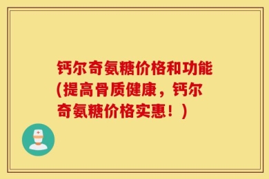 钙尔奇氨糖价格和功能(提高骨质健康，钙尔奇氨糖价格实惠！)