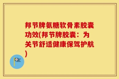 邦节牌氨糖软骨素胶囊功效(邦节牌胶囊：为关节舒适健康保驾护航)