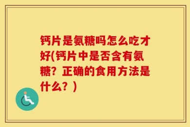钙片是氨糖吗怎么吃才好(钙片中是否含有氨糖？正确的食用方法是什么？)