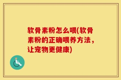 软骨素粉怎么喂(软骨素粉的正确喂养方法，让宠物更健康)