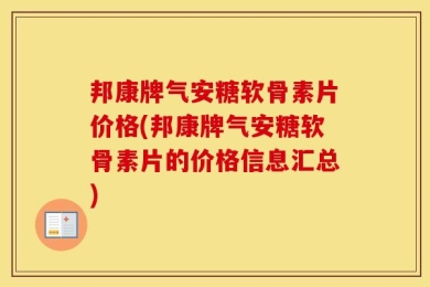 邦康牌气安糖软骨素片价格(邦康牌气安糖软骨素片的价格信息汇总)