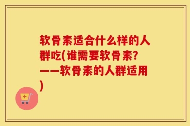 软骨素适合什么样的人群吃(谁需要软骨素？——软骨素的人群适用)