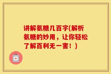 讲解氨糖几百字(解析氨糖的妙用，让你轻松了解百利无一害！)