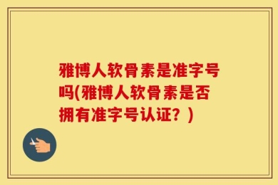 雅博人软骨素是准字号吗(雅博人软骨素是否拥有准字号认证？)