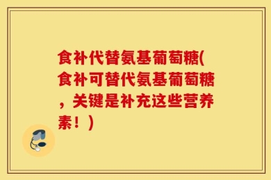 食补代替氨基葡萄糖(食补可替代氨基葡萄糖，关键是补充这些营养素！)