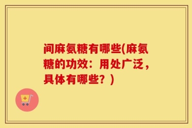 间麻氨糖有哪些(麻氨糖的功效：用处广泛，具体有哪些？)