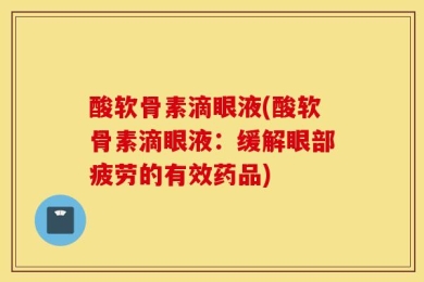 酸软骨素滴眼液(酸软骨素滴眼液：缓解眼部疲劳的有效药品)