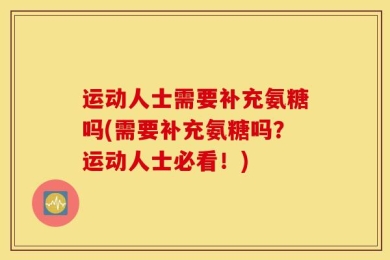 运动人士需要补充氨糖吗(需要补充氨糖吗？运动人士必看！)