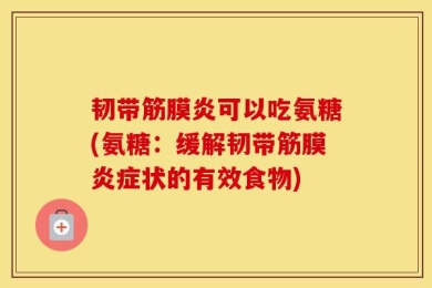 韧带筋膜炎可以吃氨糖(氨糖：缓解韧带筋膜炎症状的有效食物)