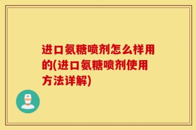 进口氨糖喷剂怎么样用的(进口氨糖喷剂使用方法详解)
