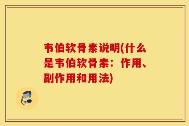 韦伯软骨素说明(什么是韦伯软骨素：作用、副作用和用法)