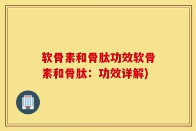 软骨素和骨肽功效软骨素和骨肽：功效详解)