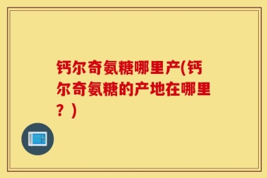 钙尔奇氨糖哪里产(钙尔奇氨糖的产地在哪里？)