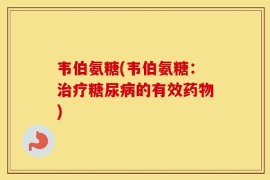 韦伯氨糖(韦伯氨糖：治疗糖尿病的有效药物)
