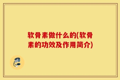 软骨素做什么的(软骨素的功效及作用简介)