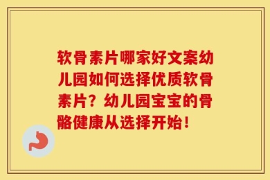 软骨素片哪家好文案幼儿园如何选择优质软骨素片？幼儿园宝宝的骨骼健康从选择开始！