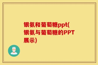 银氨和葡萄糖ppt(银氨与葡萄糖的PPT展示)