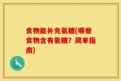 食物能补充氨糖(哪些食物含有氨糖？简单指南)