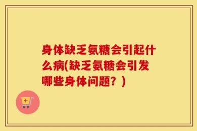 身体缺乏氨糖会引起什么病(缺乏氨糖会引发哪些身体问题？)