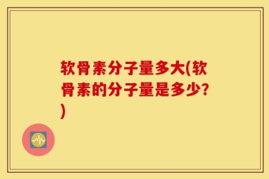 软骨素分子量多大(软骨素的分子量是多少？)