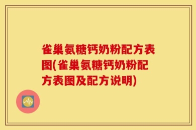 雀巢氨糖钙奶粉配方表图(雀巢氨糖钙奶粉配方表图及配方说明)