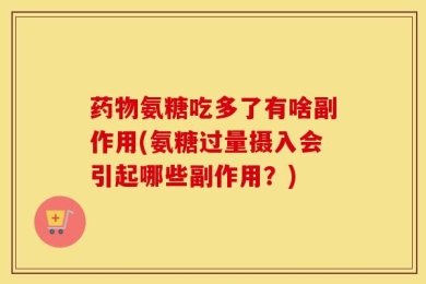 药物氨糖吃多了有啥副作用(氨糖过量摄入会引起哪些副作用？)