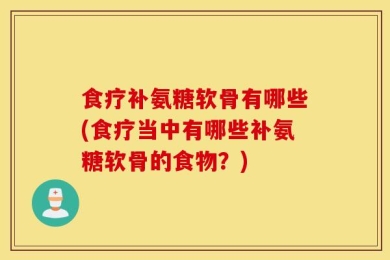 食疗补氨糖软骨有哪些(食疗当中有哪些补氨糖软骨的食物？)