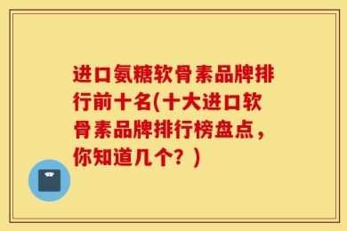 进口氨糖软骨素品牌排行前十名(十大进口软骨素品牌排行榜盘点，你知道几个？)