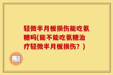 轻微半月板损伤能吃氨糖吗(能不能吃氨糖治疗轻微半月板损伤？)