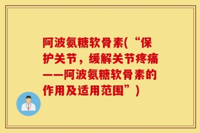 阿波氨糖软骨素(“保护关节，缓解关节疼痛——阿波氨糖软骨素的作用及适用范围”)