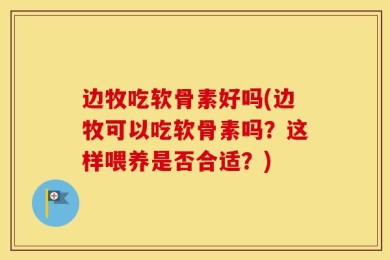 边牧吃软骨素好吗(边牧可以吃软骨素吗？这样喂养是否合适？)