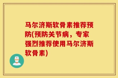 马尔济斯软骨素推荐预防(预防关节病，专家强烈推荐使用马尔济斯软骨素)