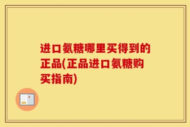 进口氨糖哪里买得到的正品(正品进口氨糖购买指南)
