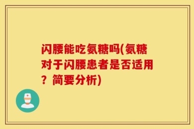 闪腰能吃氨糖吗(氨糖对于闪腰患者是否适用？简要分析)