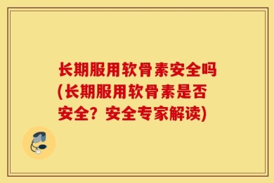 长期服用软骨素安全吗(长期服用软骨素是否安全？安全专家解读)