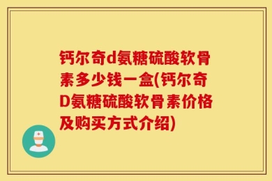 钙尔奇d氨糖硫酸软骨素多少钱一盒(钙尔奇D氨糖硫酸软骨素价格及购买方式介绍)