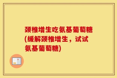 颈椎增生吃氨基葡萄糖(缓解颈椎增生，试试氨基葡萄糖)