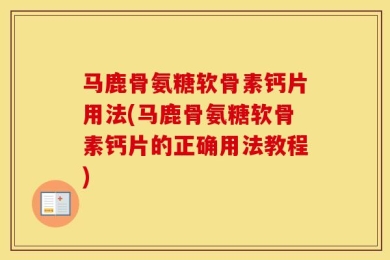马鹿骨氨糖软骨素钙片用法(马鹿骨氨糖软骨素钙片的正确用法教程)
