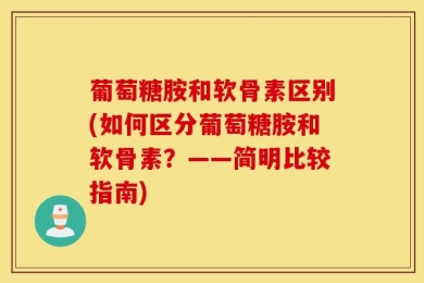 葡萄糖胺和软骨素区别(如何区分葡萄糖胺和软骨素？——简明比较指南)