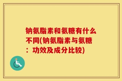 钠氨脂素和氨糖有什么不同(钠氨脂素与氨糖：功效及成分比较)
